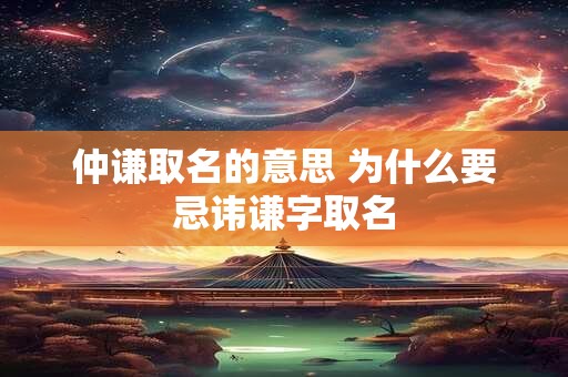 仲谦取名的意思 为什么要忌讳谦字取名