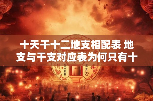 十天干十二地支相配表 地支与干支对应表为何只有十天干