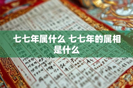 七七年属什么 七七年的属相是什么