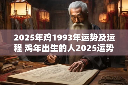 2025年鸡1993年运势及运程 鸡年出生的人2025运势如何