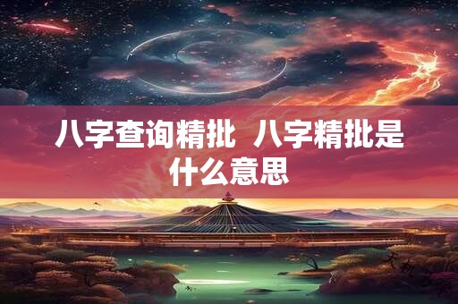 八字查询精批  八字精批是什么意思