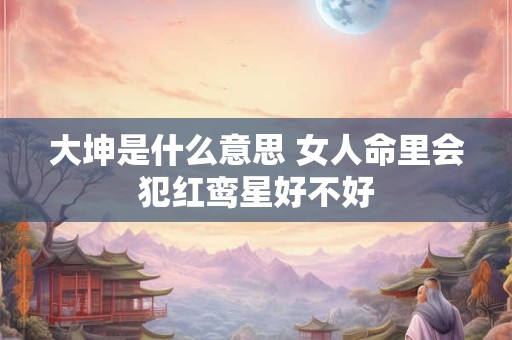 大坤是什么意思 女人命里会犯红鸾星好不好