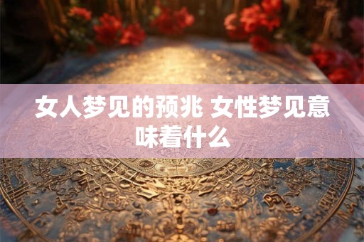 女人梦见的预兆 女性梦见意味着什么
