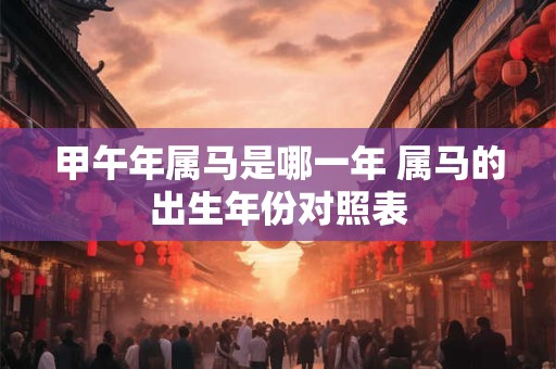 甲午年属马是哪一年 属马的出生年份对照表