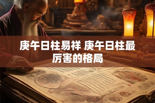 庚午日柱易祥 庚午日柱最厉害的格局