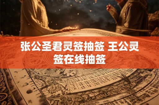 张公圣君灵签抽签 王公灵签在线抽签 张公圣君灵签抽签 王公灵签在线抽签