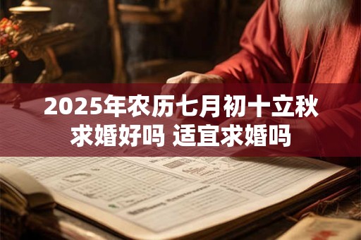 2025年农历七月初十立秋求婚好吗 适宜求婚吗