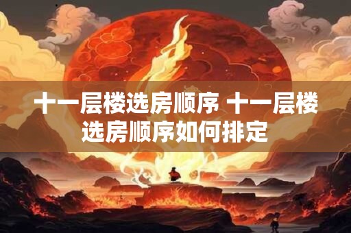 十一层楼选房顺序 十一层楼选房顺序如何排定