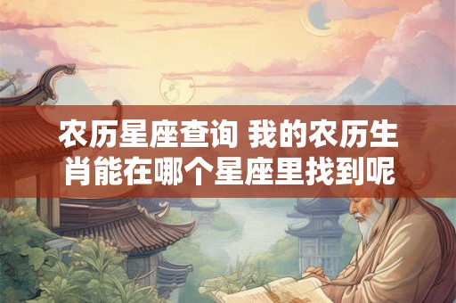 详细阅读:农历星座查询 我的农历生肖能在哪个星座里找到呢 农历星座查询 我的农历生肖能在哪个星座里找到呢