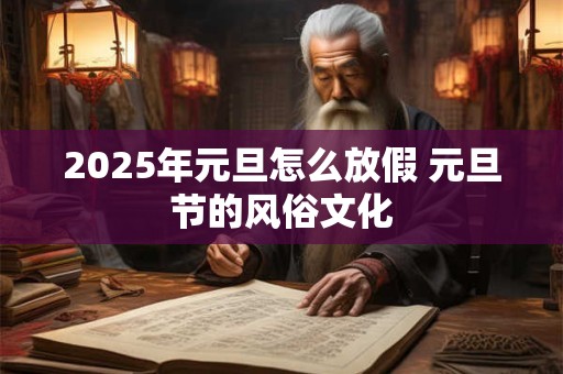 2025年元旦怎么放假 元旦节的风俗文化