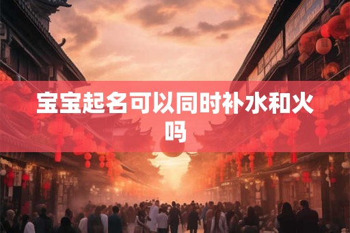 宝宝起名可以同时补水和火吗