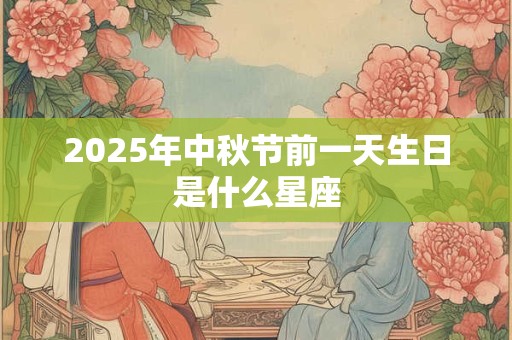 2025年中秋节前一天生日是什么星座