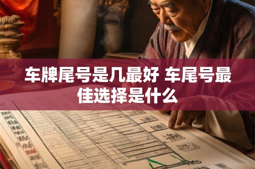 车牌尾号是几最好 车尾号最佳选择是什么