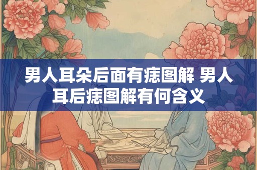 男人耳朵后面有痣图解 男人耳后痣图解有何含义