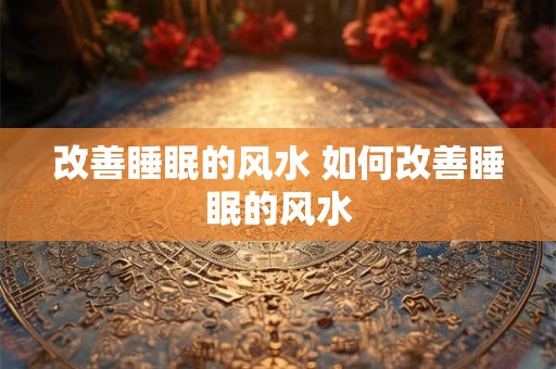 改善睡眠的风水 如何改善睡眠的风水