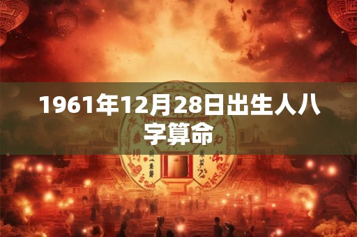 1961年12月28日出生人八字算命