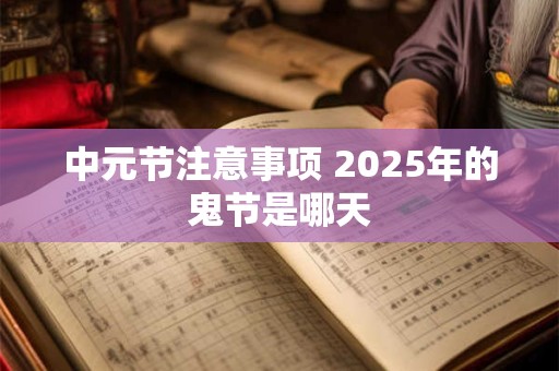 中元节注意事项 2026年的鬼节是哪天 中元节注意事项 2026年的鬼节是哪天