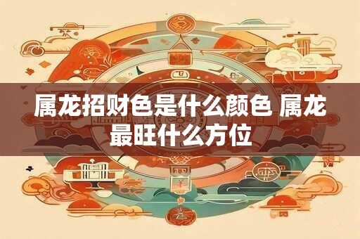 属龙招财色是什么颜色 属龙最旺什么方位