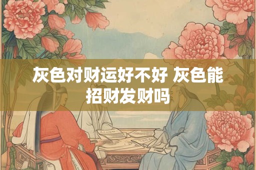 灰色对财运好不好 灰色能招财发财吗