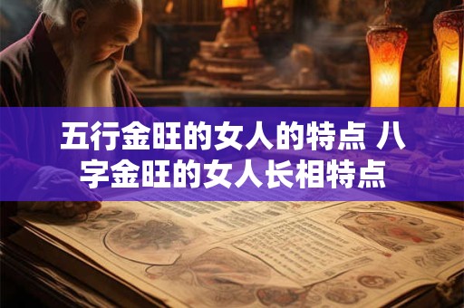 五行金旺的女人的特点 八字金旺的女人长相特点