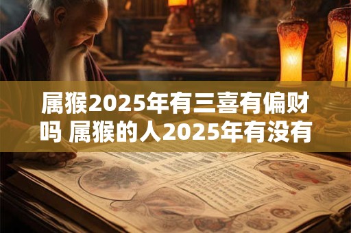 属猴2026年有三喜有偏财吗 属猴的人2026年有没有偏财运