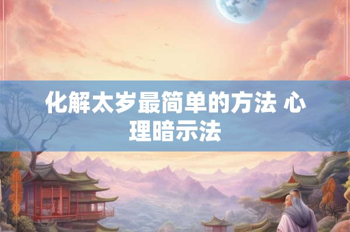 化解太岁最简单的方法 心理暗示法