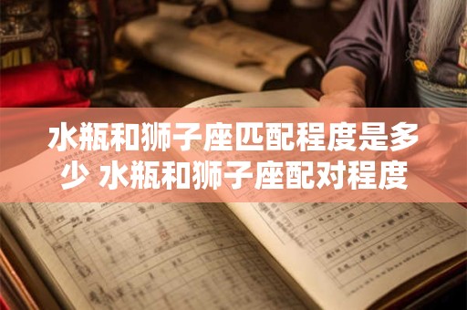 水瓶和狮子座匹配程度是多少 水瓶和狮子座配对程度如何