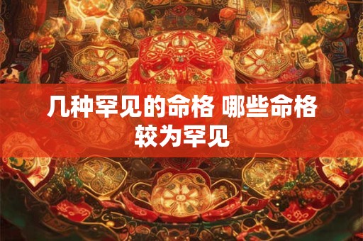 几种罕见的命格 哪些命格较为罕见
