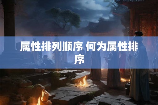 属性排列顺序 何为属性排序
