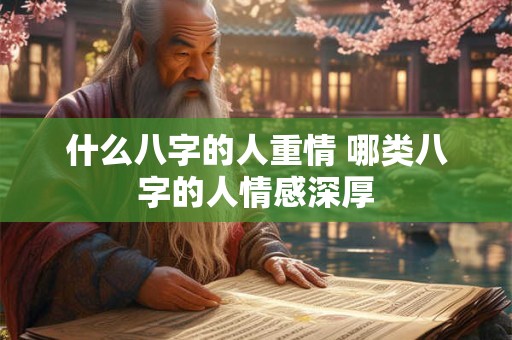 什么八字的人重情 哪类八字的人情感深厚