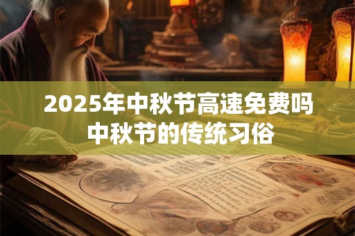 2025年中秋节高速免费吗 中秋节的传统习俗