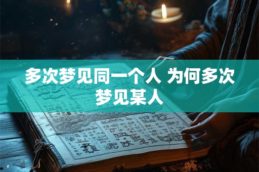 多次梦见同一个人 为何多次梦见某人