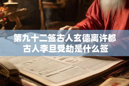 第九十二签古人玄德离许都 古人李旦受劫是什么签