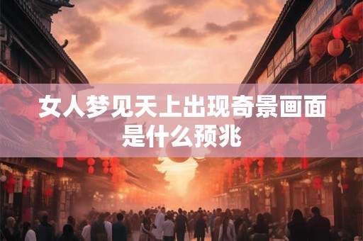 女人梦见天上出现奇景画面是什么预兆