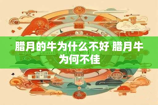 腊月的牛为什么不好 腊月牛为何不佳