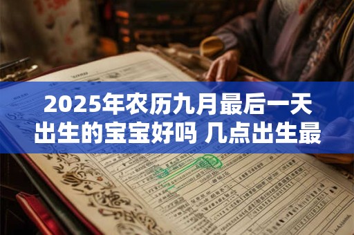 2025年农历九月最后一天出生的宝宝好吗 几点出生最好