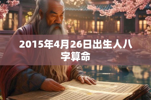 2015年4月26日出生人八字算命