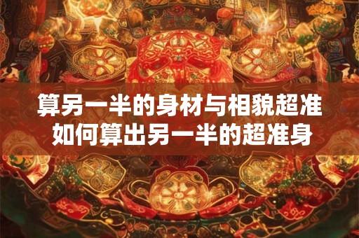 算另一半的身材与相貌超准 如何算出另一半的超准身材和相貌