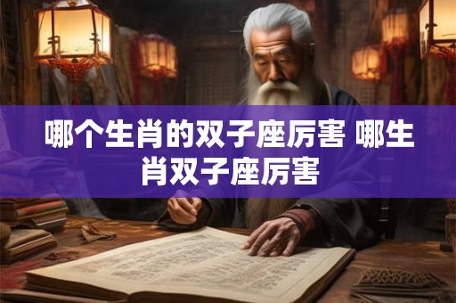 哪个生肖的双子座厉害 哪生肖双子座厉害
