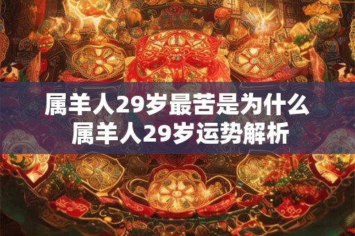 属羊人29岁最苦是为什么 属羊人29岁运势解析