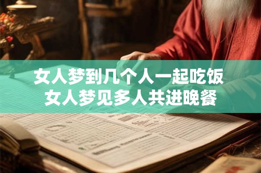 女人梦到几个人一起吃饭 女人梦见多人共进晚餐