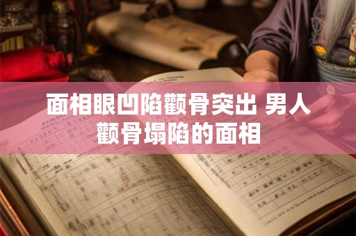 面相眼凹陷颧骨突出 男人颧骨塌陷的面相