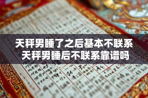 天秤男睡了之后基本不联系 天秤男睡后不联系靠谱吗