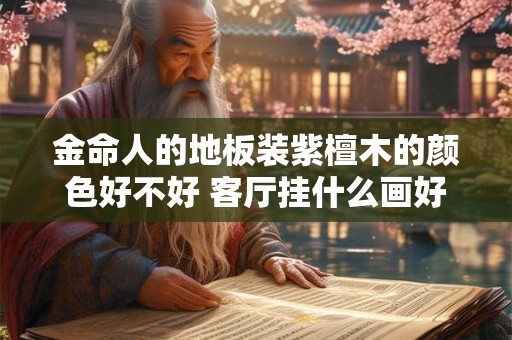 金命人的地板装紫檀木的颜色好不好 客厅挂什么画好
