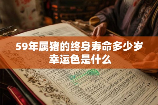 59年属猪的终身寿命多少岁 幸运色是什么
