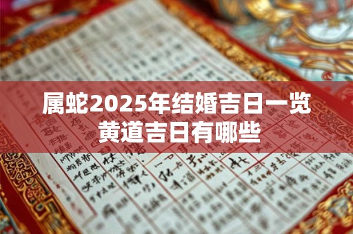 属蛇2025年结婚吉日一览 黄道吉日有哪些