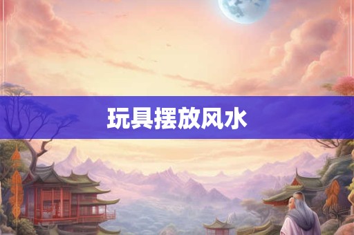 玩具摆放风水
