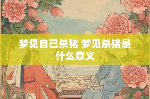 梦见自己杀猪 梦见杀猪是什么意义