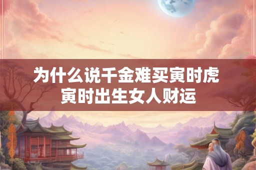 为什么说千金难买寅时虎 寅时出生女人财运