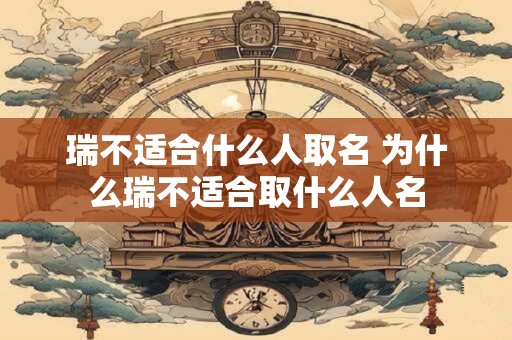 瑞不适合什么人取名 为什么瑞不适合取什么人名
